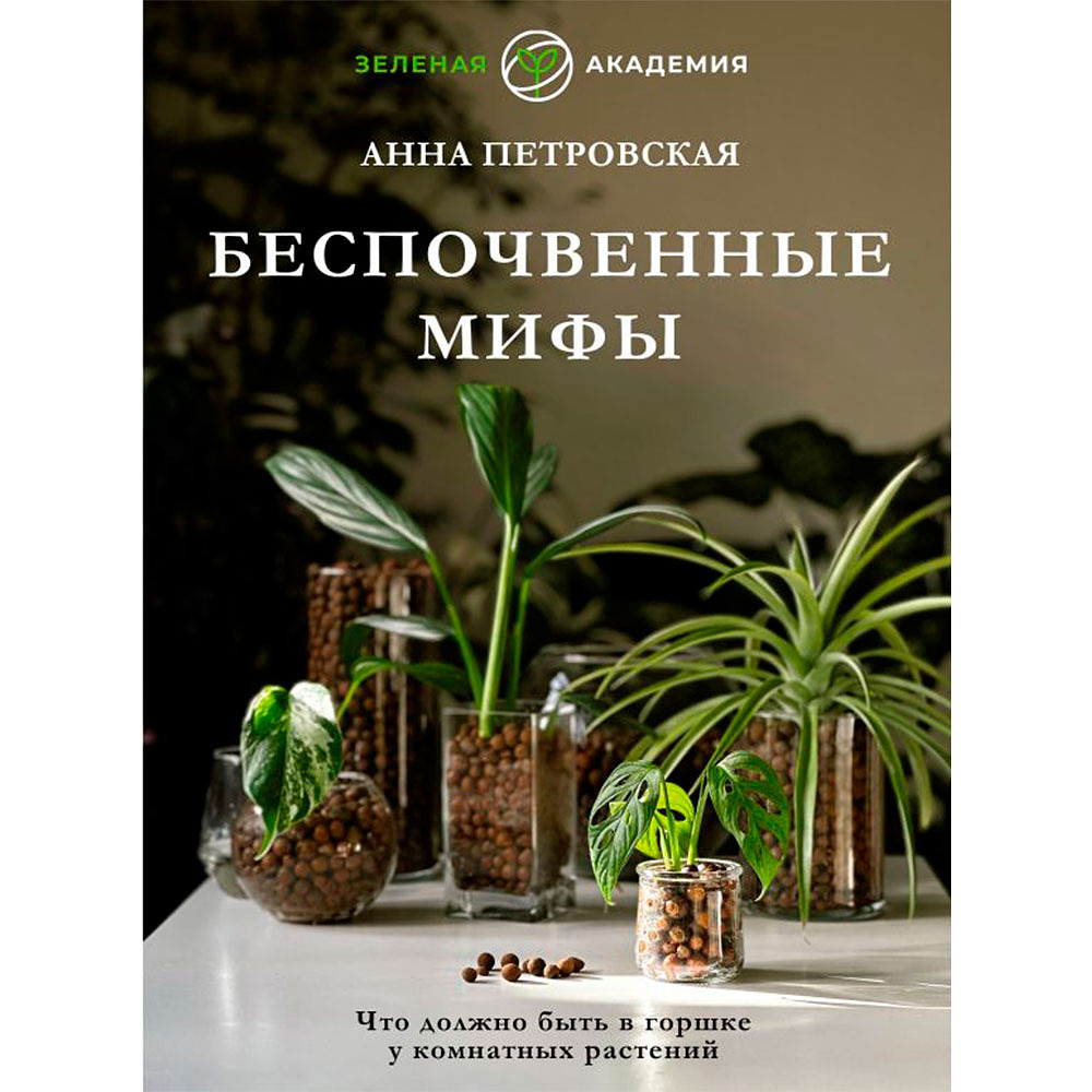 Книга "Что должно быть в горшке у комнатных растений. Беспочвенные мифы", Петровская А.