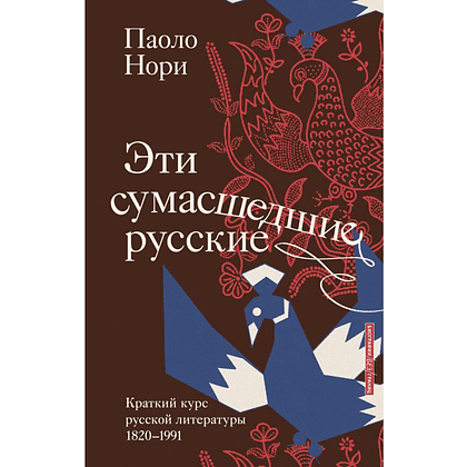 Книга "Эти сумасшедшие русские. Краткий курс русской литературы 1820-1991", Паоло Нори