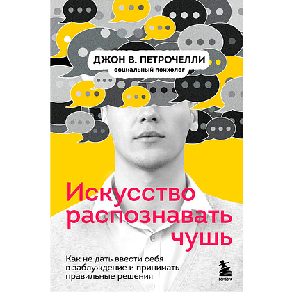 Книга "Искусство распознавать чушь. Как не дать ввести себя в заблуждение и принимать правильные решения", Петрочелли Д.