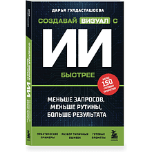 Книга "Создавай визуал с ИИ быстрее: меньше запросов, меньше рутины, больше результата", Дарья Гулдасташоева