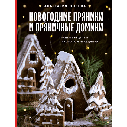 Книга "Новогодние пряники и пряничные домики. Сладкие рецепты с ароматом праздника", Попова А.