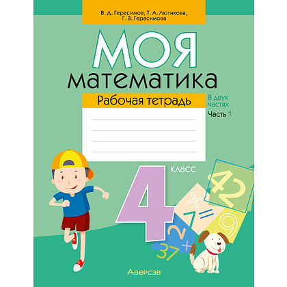 Математика. 4 класс. Моя математика. Рабочая тетрадь. Часть 1, Герасимов В.Д., Лютикова Т.А., Герасимова Г.В., Аверсэв