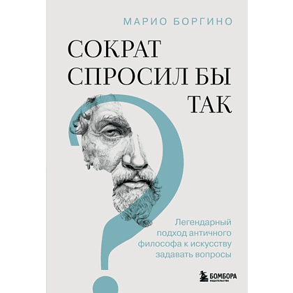 Книга "Сократ спросил бы так. Легендарный подход античного философа к искусству задавать вопросы", Марио Боргино