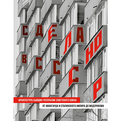 Книга "Сделано в СССР, Архитектура бывших республик Советского Союза, От авангарда и сталинского ампира до модернизма"