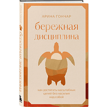 Книга "Бережная дисциплина. Как достигать масштабных целей без насилия над собой", Алина Гончар