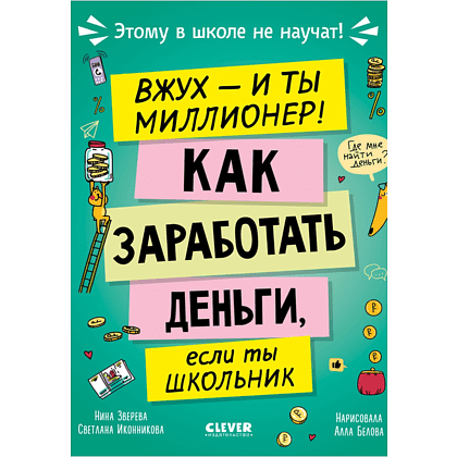 Книга "Этому в школе не научат! Вжух, и ты миллионер! Как заработать деньги, если ты школьник", Нина Зверева, Светлана Иконникова
