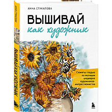 Книга "Вышивай как художник. Сюжеты гладью по мотивам шедевров художников-импрессионистов", Анна Стукалова
