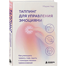 Книга "Таппинг для управления эмоциями. Как уменьшить тревогу, гнев, грусть с помощью техники прикосновений", Мария Чер