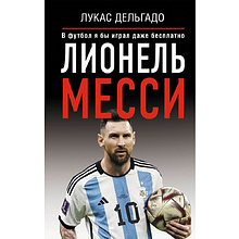 Книга "Лионель Месси. В футбол я бы играл даже бесплатно",  Дельгадо Л.
