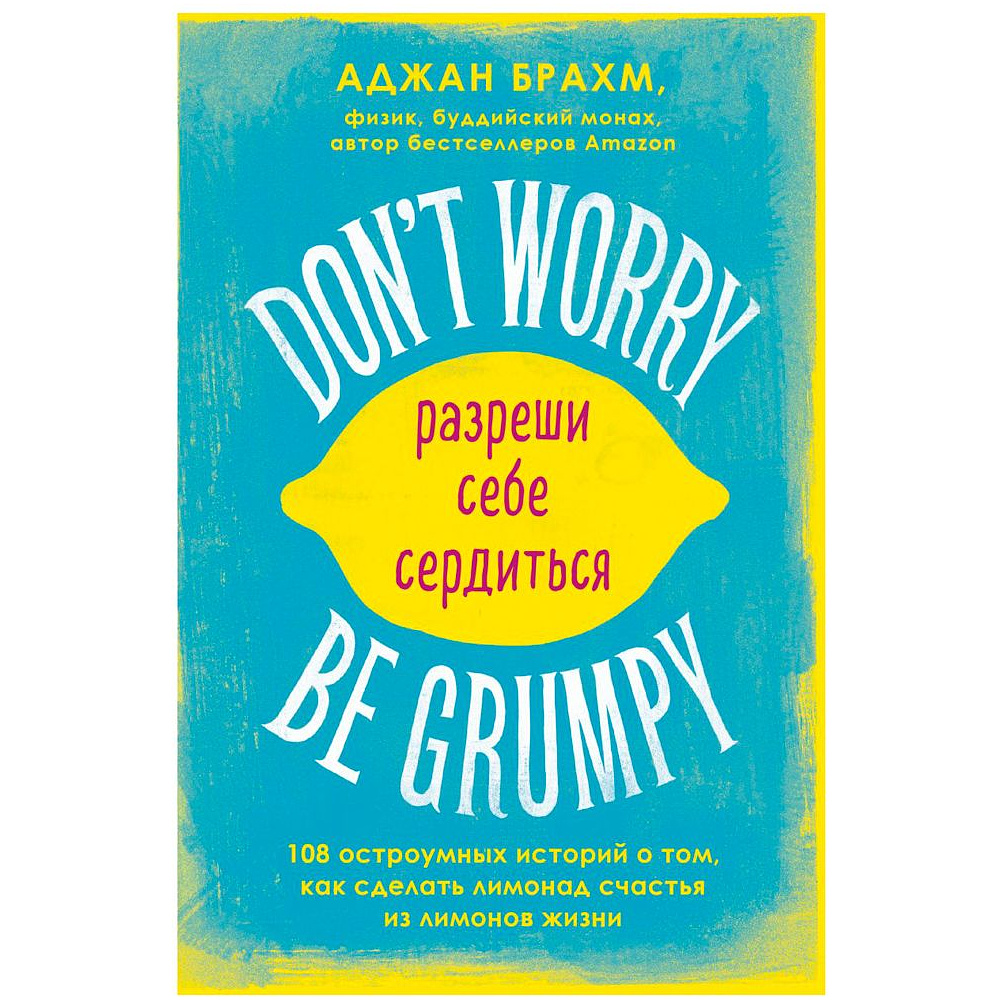 Книга "Don't worry. Be grumpy. Разреши себе сердиться. 108 коротких историй о том, как сделать лимонад из лимонов жизни", Аджан Брахм