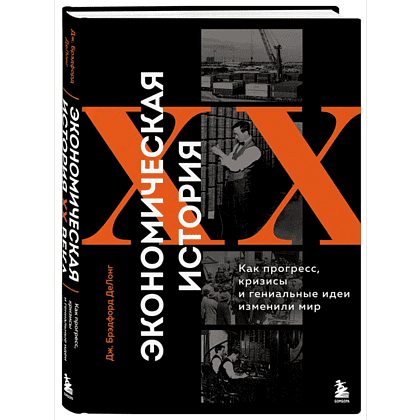 Книга "Экономическая история XX века. Как прогресс, кризисы и гениальные идеи изменили мир", Джеймс Брэдфорд ДеЛонг