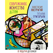Книга "Современное искусство детям: от модерна до Бэнкси", Анастасия Постригай, Татьяна Григорьян