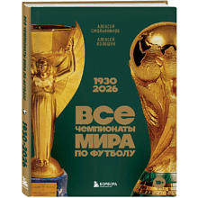 Книга "Все чемпионаты мира по футболу. 1930-2026", Алексей Смольянинов, Алексей Колошук
