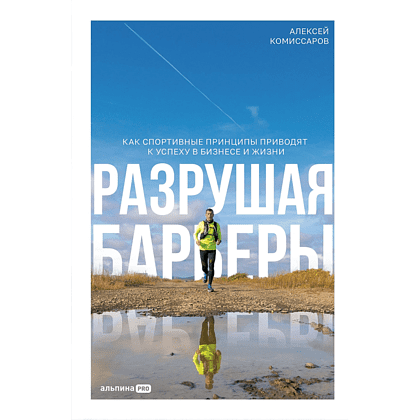 Книга "Разрушая барьеры. Как спортивные принципы приводят к успеху в бизнесе и жизни", Алексей Комиссаров