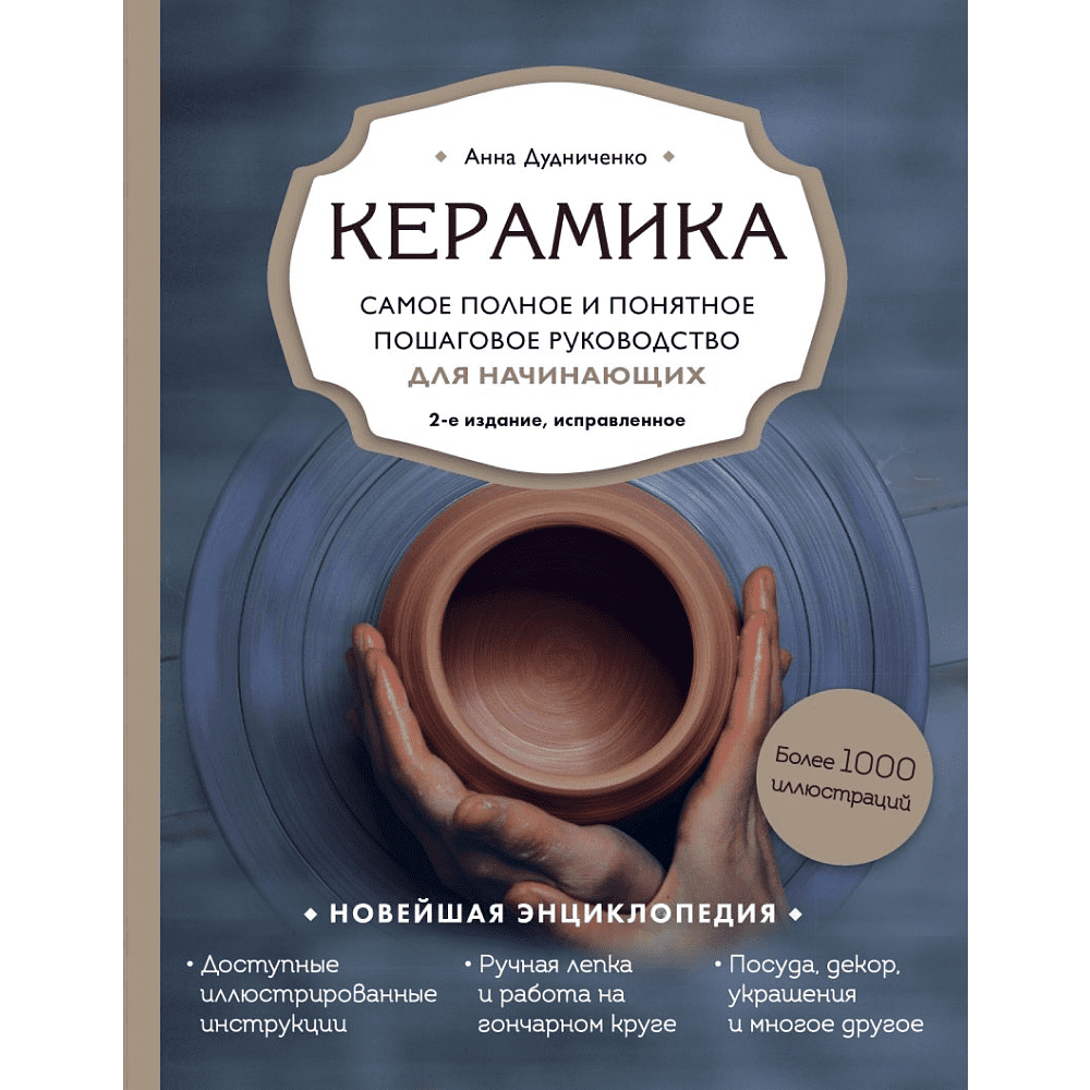 Книга "Керамика. Самое полное и понятное пошаговое руководство для начинающих гончаров", Анна Дудниченко