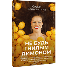 Книга "Не будь гнилым лимоном. Тренинг развития здоровых отношений в личной жизни, на работе и в любой непонятной ситуации", София Болховитина