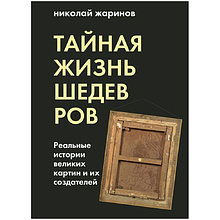 Книга "Тайная жизнь шедевров: реальные истории картин и их создателей", Николай Жаринов