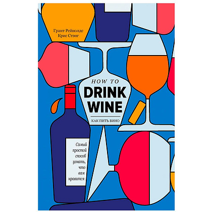 Книга "Как пить вино: самый простой способ узнать, что вам нравится", Рейнолдс Г., Стэнг К., -30%