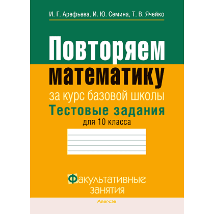 Книга "Математика. 10 класс. ФЗ Повторяем математику за курс базовой школы. Тестовые задания", Арефьева И. Г.