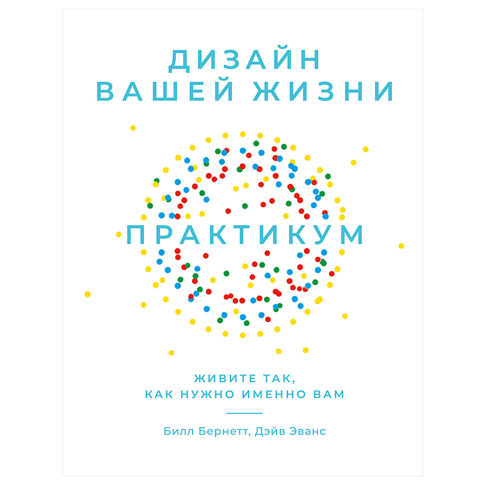 Книга "Дизайн вашей жизни: Живите так, как нужно именно вам. Практикум", Дэйв Эванс, Билл Бернетт