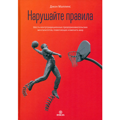 Книга "Нарушайте правила! Шесть контртрадиционных предпринимательских менталитетов, помогающих изменить мир", Джон Маллинс