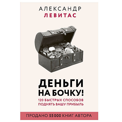 Книга "Деньги на бочку! 120 быстрых способов поднять вашу прибыль", Левитас А.