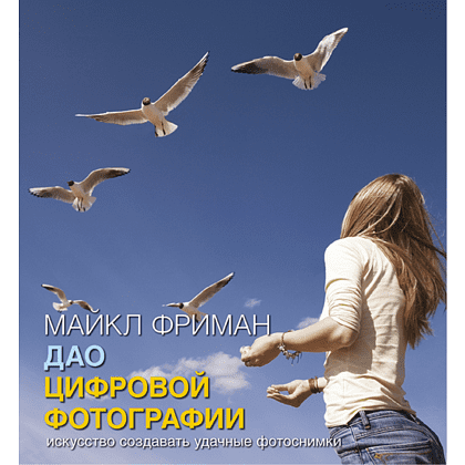 Книга "Дао цифровой фотографии. Искусство создавать удачные фотоснимки", Майкл Фриман