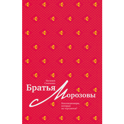 Книга "Братья Морозовы. Коллекционеры, которые не торгуются?", Наталия Семенова