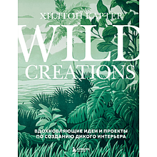 Книга "Wild Creations. Вдохновляющие идеи и проекты по созданию дикого интерьера", Хилтон Картер