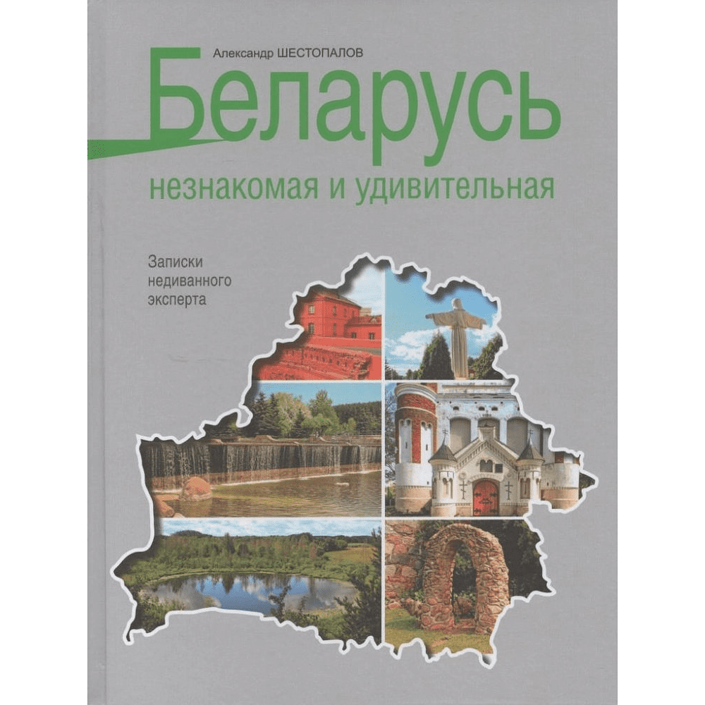 Книга "Беларусь незнакомая и удивительная: записки недиванного эксперта", Шестопалов А.