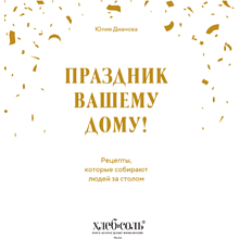 Книга "Праздник вашему дому! Рецепты, которые собирают людей за столом", Юлия Дианова
