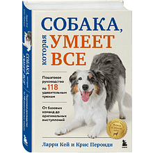 Книга "Собака, которая умеет всё. Пошаговое руководство по 118 удивительным трюкам", Ларри Кей, Крис Перонди