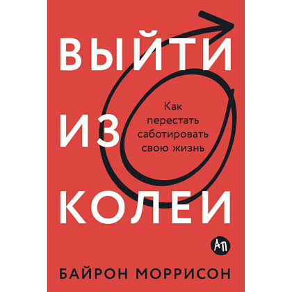 Книга "Выйти из колеи: Как перестать саботировать свою жизнь", Байрон Моррисон