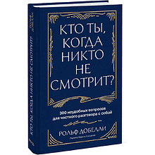 Книга "Кто ты, когда никто не смотрит? 300 неудобных вопросов для честного разговора с собой", Рольф Добелли
