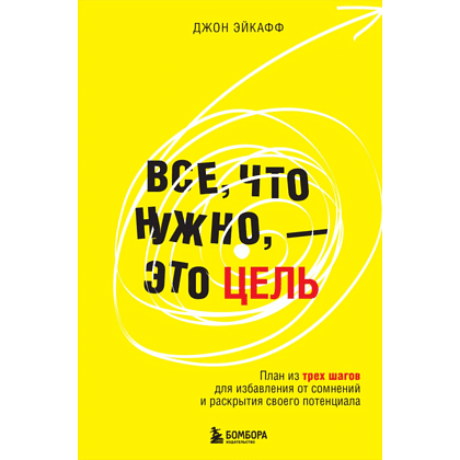 Книга "Все, что нужно, — это цель. План из трех шагов для избавления от сомнений и раскрытия своего потенциала", Джон Эйкафф