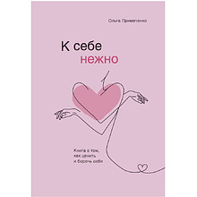 Книга "К себе нежно. Книга о том, как ценить и беречь себя", Ольга Примаченко