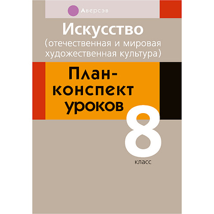 Искусство. 8 класс. План-конспект уроков, Калистратова Е.И., Волк М.А., Пищик О.Г., Аверсэв