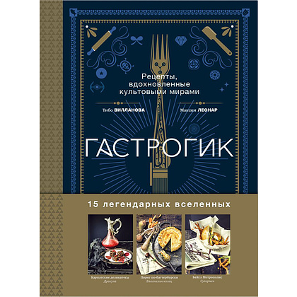Книга "Гастрогик. Рецепты, вдохновленные культовыми мирами", Тибо Вилланова, Максим Леонар