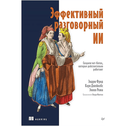 Книга "Эффективный разговорный ИИ. Создаем чат-ботов, которые действительно работают", Эндрю Фрид, Кари Джейкобс, Энико Рожа