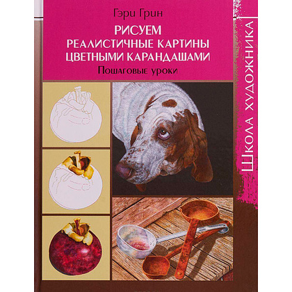 Книга "Школа художника. Рисуем реалистичные картины цветными карандашами. Пошаговые уроки", Гэри Г.