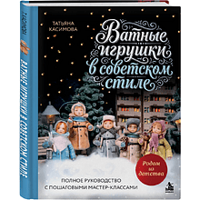 Книга "Родом из детства. Ватные игрушки в советском стиле. Полное руководство с пошаговыми мастер-классами", Татьяна Касимова