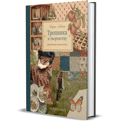 Книга "Тропинка к творчеству. Рукотворная уютная жизнь", Дарья Левина