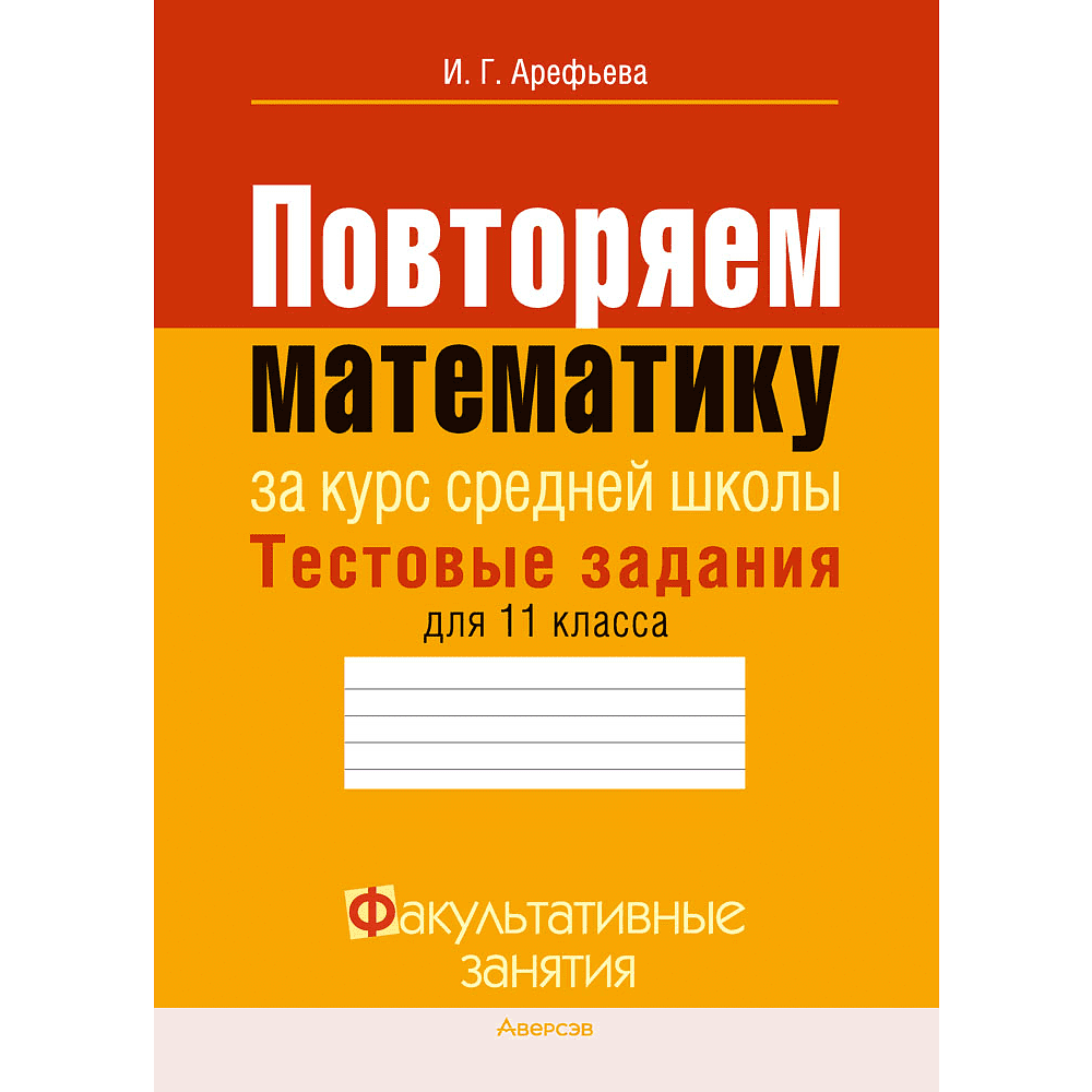 Математика. 11 класс. ФЗ Повторяем математику за курс средней школы. Тестовые задания, Арефьева И. Г.