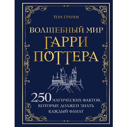 Книга "Волшебный мир Гарри Поттера. 250 магических фактов, которые должен знать каждый фанат", Том Гримм