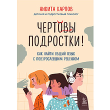Книга "Чертовы подростки! Как найти общий язык с повзрослевшим ребенком", Никита Карпов