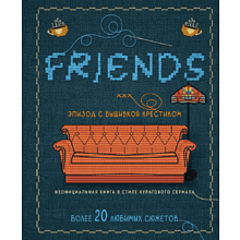 Книга "Друзья. Эпизод с вышивкой крестиком. Неофициальная книга в стиле культового сериала"