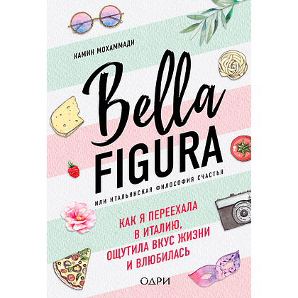 Книга "Bella Figura, или Итальянская философия счастья. Как я переехала в Италию, ощутила вкус жизни и влюбилась", Мохаммади К.