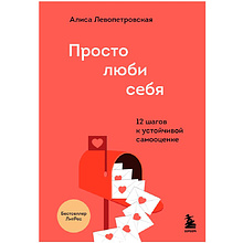 Книга "Просто люби себя. 12 шагов к устойчивой самооценке", Левопетровская А.