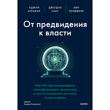 Книга "От предвидения к власти. Как ИИ-прогнозирование трансформирует экономику и как использовать его силу в своих целях", Аджей Агравал, Джошуа Ганс, Ави Голдфарб