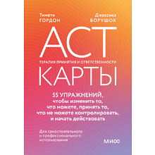 Карты "ACT-карты. 55 упражнений, чтобы изменить то, что вы можете, принять то, что вы не можете контролировать, и действовать", Гордон Т., Борушок Д.